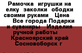 Рамочка, игрушки на елку. заколки, ободки своими руками › Цена ­ 10 - Все города Подарки и сувениры » Изделия ручной работы   . Красноярский край,Сосновоборск г.